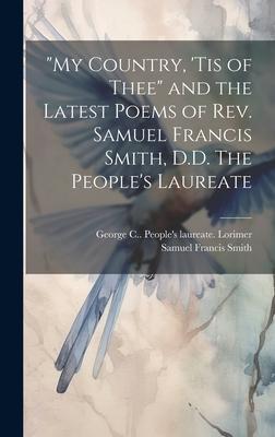 My Country, ’tis of Thee and the Latest Poems of Rev. Samuel Francis Smith, D.D. The People’s Laureate