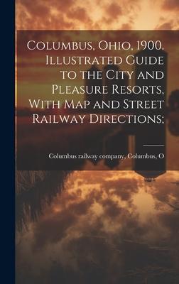 Columbus, Ohio, 1900. Illustrated Guide to the City and Pleasure Resorts, With map and Street Railway Directions;