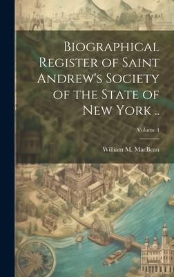 Biographical Register of Saint Andrew’s Society of the State of New York ..; Volume 4