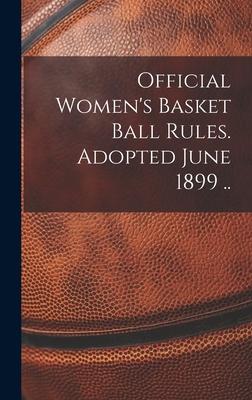 Official Women’s Basket Ball Rules. Adopted June 1899 ..