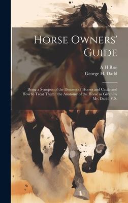 Horse Owners’ Guide: Being a Synopsis of the Diseases of Horses and Cattle and how to Treat Them: the Anatomy of the Horse as Given by Mr.