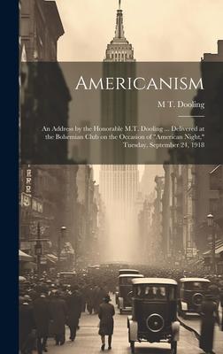 Americanism; an Address by the Honorable M.T. Dooling ... Delivered at the Bohemian Club on the Occasion of American Night, Tuesday, September 24, 1
