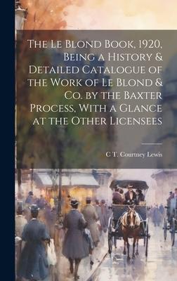 The Le Blond Book, 1920, Being a History & Detailed Catalogue of the Work of Le Blond & co. by the Baxter Process, With a Glance at the Other Licensee
