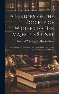 A History of the Society of Writers to Her Majesty’s Signet: With a List of the Members of the Society From 1594 to 1890 and an Abstract of the Minute