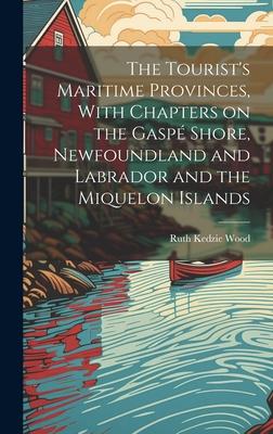 The Tourist’s Maritime Provinces, With Chapters on the Gaspé Shore, Newfoundland and Labrador and the Miquelon Islands