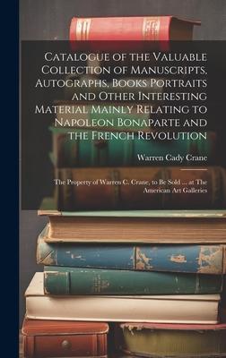 Catalogue of the Valuable Collection of Manuscripts, Autographs, Books Portraits and Other Interesting Material Mainly Relating to Napoleon Bonaparte
