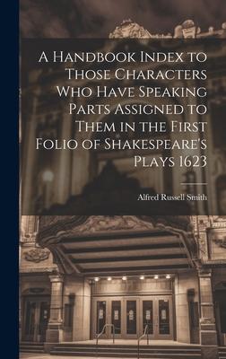 A Handbook Index to Those Characters who Have Speaking Parts Assigned to Them in the First Folio of Shakespeare’s Plays 1623
