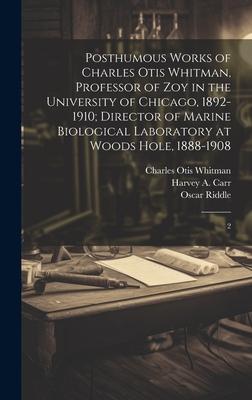 Posthumous Works of Charles Otis Whitman, Professor of zoy in the University of Chicago, 1892-1910; Director of Marine Biological Laboratory at Woods