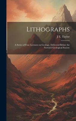 Lithographs: A Series of Four Lectures on Geology, Delivered Before the Norwich Geological Society