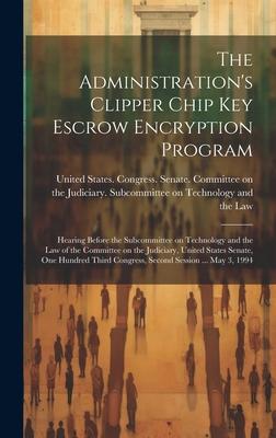 The Administration’s Clipper Chip key Escrow Encryption Program: Hearing Before the Subcommittee on Technology and the Law of the Committee on the Jud