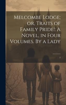 Melcombe Lodge; or, Traits of Family Pride!: A Novel, in Four Volumes. By a Lady: 2