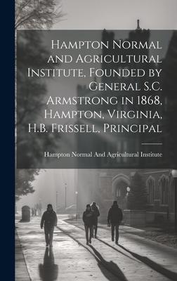 Hampton Normal and Agricultural Institute, Founded by General S.C. Armstrong in 1868, Hampton, Virginia, H.B. Frissell, Principal
