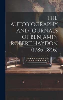 The Autobiography and Journals of Benjamin Robert Haydon (1786-1846)