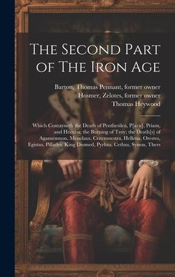 The Second Part of The Iron Age: Which Contayneth the Death of Penthesilea, P[aris], Priam, and Hecuba; the Burning of Troy; the Death[s] of Agamemnon