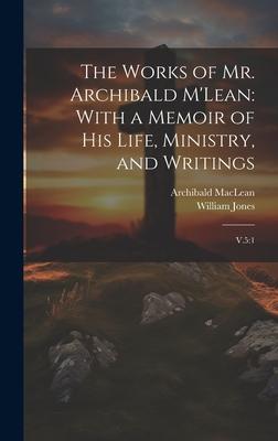 The Works of Mr. Archibald M’Lean: With a Memoir of his Life, Ministry, and Writings: V.5:1