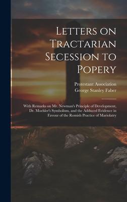 Letters on Tractarian Secession to Popery: With Remarks on Mr. Newman’s Principle of Development, Dr. Moehler’s Symbolism, and the Adduced Evidence in