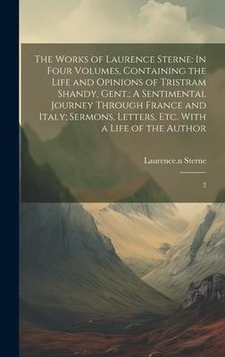 The Works of Laurence Sterne: In Four Volumes, Containing the Life and Opinions of Tristram Shandy, Gent.; A Sentimental Journey Through France and