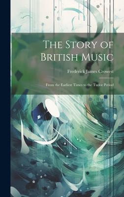 The Story of British Music: From the Earliest Times to the Tudor Period
