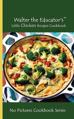 Walter the Educator’s Little Chicken Recipes Cookbook: No Pictures Cookbook Series