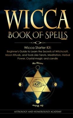Wicca Book of Spells: Wicca Starter Kit: Beginner’s Guide to Learn the Secrets of Witchcraft, Moon Rituals, and Tools Like Tarots, Meditatio