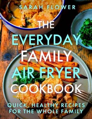 The Everyday Family Air Fryer Cookbook: Delicious, Quick and Easy Recipes for Busy Families Using UK Measurements