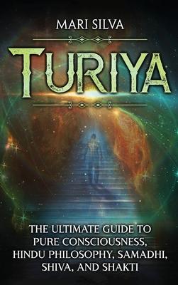 Turiya: The Ultimate Guide to Pure Consciousness, Hindu Philosophy, Samadhi, Shiva, and Shakti