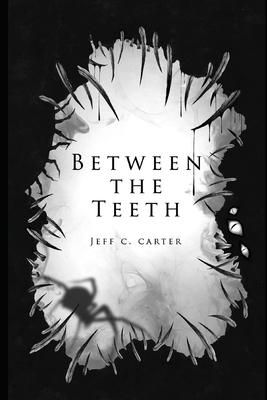 Between the Teeth: A collection by Jeff C. Carter