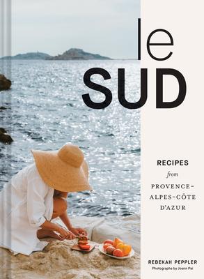 Le Sud: Recipes + Stories from Provence-Alpes-Côte d’Azur