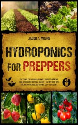 Hydroponics for Preppers: The Complete Beginner-Friendly Guide to Creating Your Hydroponic Survival Garden Live Off Grid with the Kratky Method