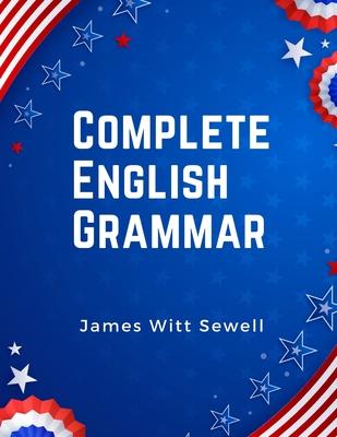 Complete English Grammar: The Parts of Speech, Inflections, Analysis of Sentences, and Syntax