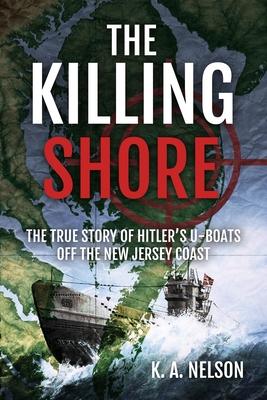 The Killing Shore: The True Story of Hitler’s U-Boats Off the New Jersey Coast