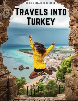 Travels into Turkey: The Neighbouring Nations, their Manners, Religion, Policy, and More