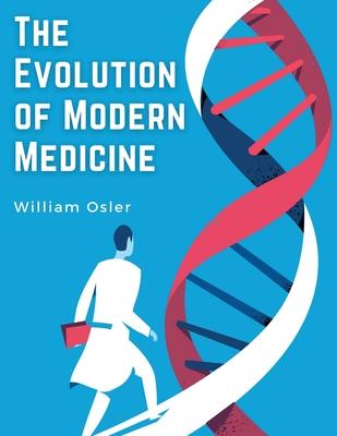 The Evolution of Modern Medicine: A Series of Lectures Delivered at Yale University on the Silliman Foundation