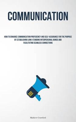 Communication: How To Enhance Communication Proficiency And Self-assurance For The Purpose Of Establishing Long-standing Interpersona