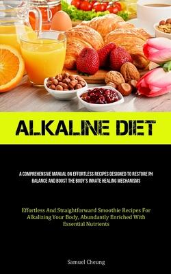 Alkaline Diet: A Comprehensive Manual On Effortless Recipes Designed To Restore Ph Balance And Boost The Body’s Innate Healing Mechan