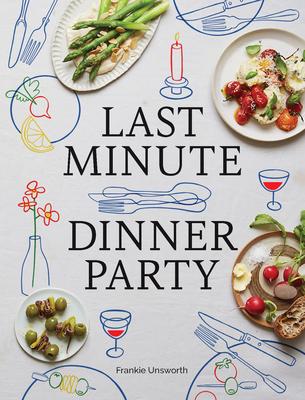Last Minute Dinner Party: Over 120 Inspiring Dishes to Feed Family and Friends at a Moment’s Notice