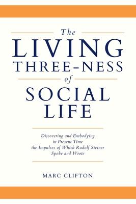 The Living Three-ness of Social Life: Discovering and Embodying in Present Time the Impulses of Which Rudolf Steiner Spoke and Wrote