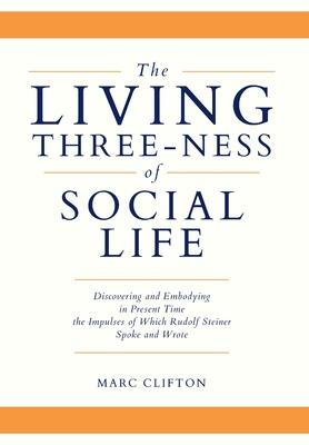 The Living Three-ness of Social Life: Discovering and Embodying in Present Time the Impulses of Which Rudolf Steiner Spoke and Wrote