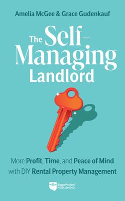 The Self-Managing Landlord: Create Wealth and Time Abundance with Real Estate Investing: Create Wealth and Time Abundance with Real Estate Investing