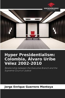 Hyper Presidentialism: Colombia, Álvaro Uribe Vélez 2002-2010