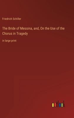 The Bride of Messina, and, On the Use of the Chorus in Tragedy: in large print