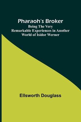 Pharaoh’s Broker;Being the Very Remarkable Experiences in Another World of Isidor Werner