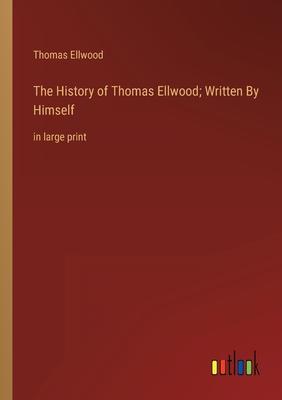 The History of Thomas Ellwood; Written By Himself: in large print