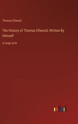 The History of Thomas Ellwood; Written By Himself: in large print