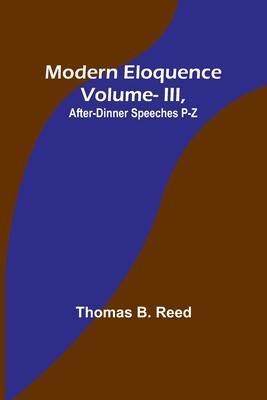 Modern Eloquence: Vol III, After-Dinner Speeches P-Z