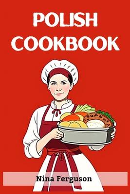 Polish Cookbook: A Flavorful Journey Through Traditional Polish Cuisine (2023 Guide for Beginners)