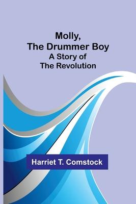 Molly, the Drummer Boy: A Story of the Revolution