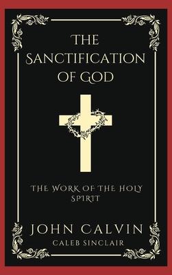 The Sanctification of God: The Work of the Holy Spirit (From Calvin’s Institutes) (Grapevine Press)