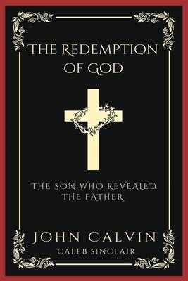 The Redemption of God: The Son Who Revealed the Father (From Calvin’s Institutes) (Grapevine Press)