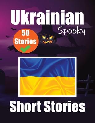 50 Short Spooky Storiеs in Ukrainian A Bilingual Journеy in English and Ukrainian: Haunted Tales in English and Ukrainian Learn Ukrainian
